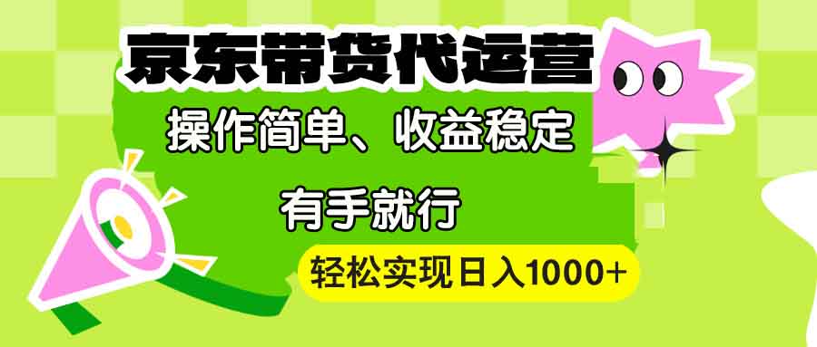 【京东带货代运营】操作简单、收益稳定、有手就行！轻松实现日入1000+-雲鼎文化传媒