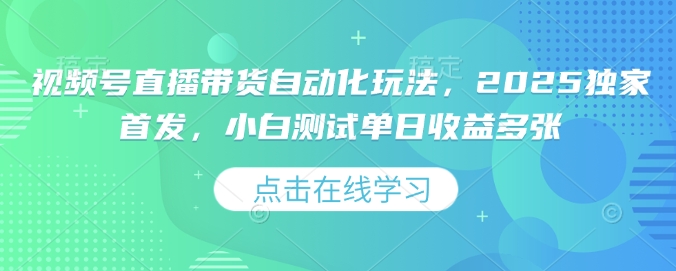 视频号直播带货自动化玩法，2025独家首发，小白测试单日收益多张【揭秘】-雲鼎文化传媒