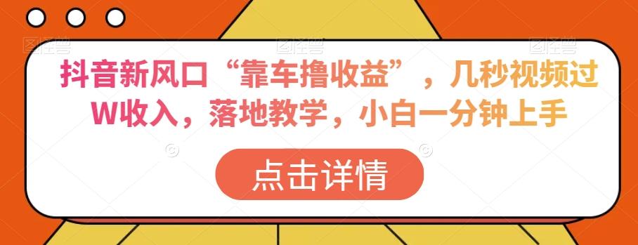 抖音新风口“靠车撸收益”，几秒视频过W收入，落地教学，小白一分钟上手【揭秘】-雲鼎文化传媒