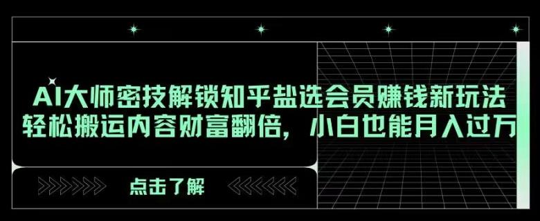 AI大师密技解锁知乎盐选会员赚钱新玩法，轻松搬运内容财富翻倍，小白也能月入过万【揭秘】-雲鼎文化传媒