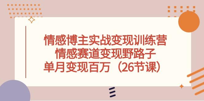 情感博主实战变现训练营，情感赛道变现野路子，单月变现百万(26节课-雲鼎文化传媒