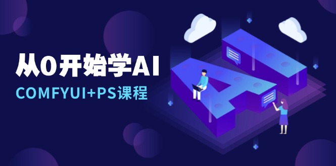 从0开始学AI，COMFYUI+PS课程，安装详解/报错解决/图文创作/线稿控制/等等-雲鼎文化传媒