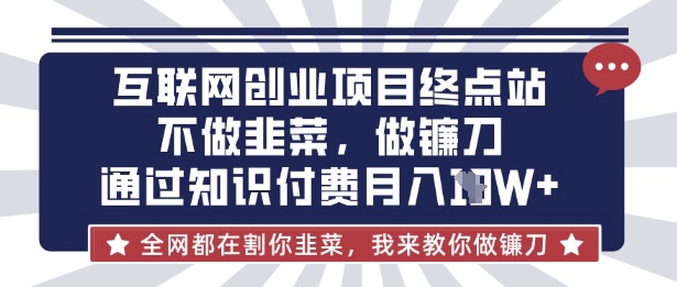 互联网创业尽头-不做韭菜，做镰刀，通过知识付费月入10个【揭秘】-雲鼎文化传媒
