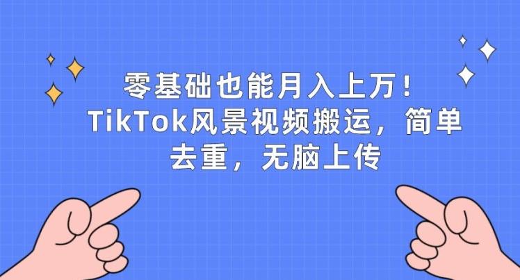 零基础也能月入上w，TikTok风景视频搬运，简单去重，无脑上传【揭秘】-雲鼎文化传媒