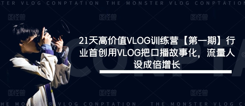 21天高价值VLOG训练营【第一期】行业首创用VLOG把口播故事化，流量人设成倍增长-雲鼎文化传媒