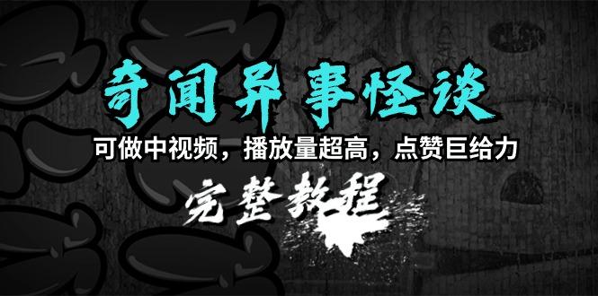 (9363期)奇闻异事怪谈完整教程，可做中视频，播放量超高，点赞巨给力(教程+素材)-雲鼎文化传媒