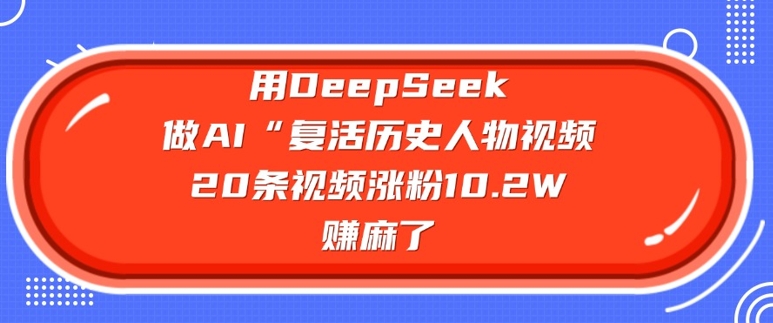 用DeepSeek做AI“复活历史人物”视频，20条视频涨粉10.2W，挣麻了-雲鼎文化传媒