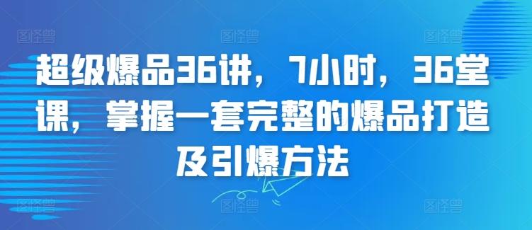 超级爆品36讲，7小时，36堂课，掌握一套完整的爆品打造及引爆方法-雲鼎文化传媒