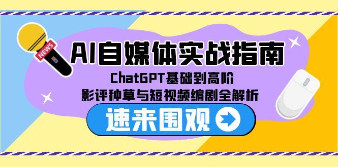 AI自媒体实战指南，ChatGPT基础到高阶，影评种草与短视频编剧全解析-雲鼎文化传媒