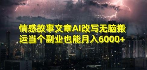 情感故事文章AI改写无脑搬运当个副业也能月入6000+【揭秘】-雲鼎文化传媒