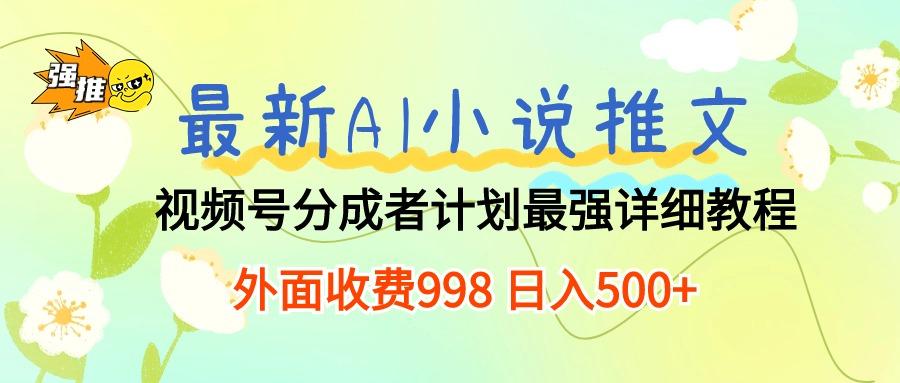 最新AI小说推文视频号分成计划 最强详细教程  日入500+-雲鼎文化传媒