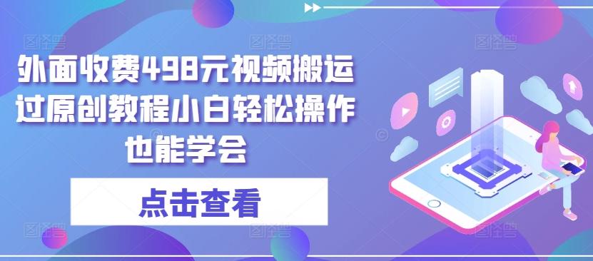外面收费498元视频搬运过原创教程小白轻松操作也能学会【揭秘】-雲鼎文化传媒