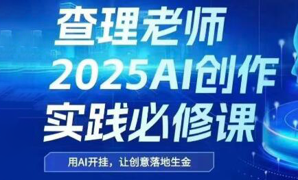 查理老师·2025AI创作实践必修课-雲鼎文化传媒