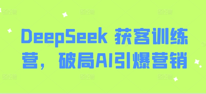 DeepSeek 获客训练营，破局AI引爆营销-雲鼎文化传媒