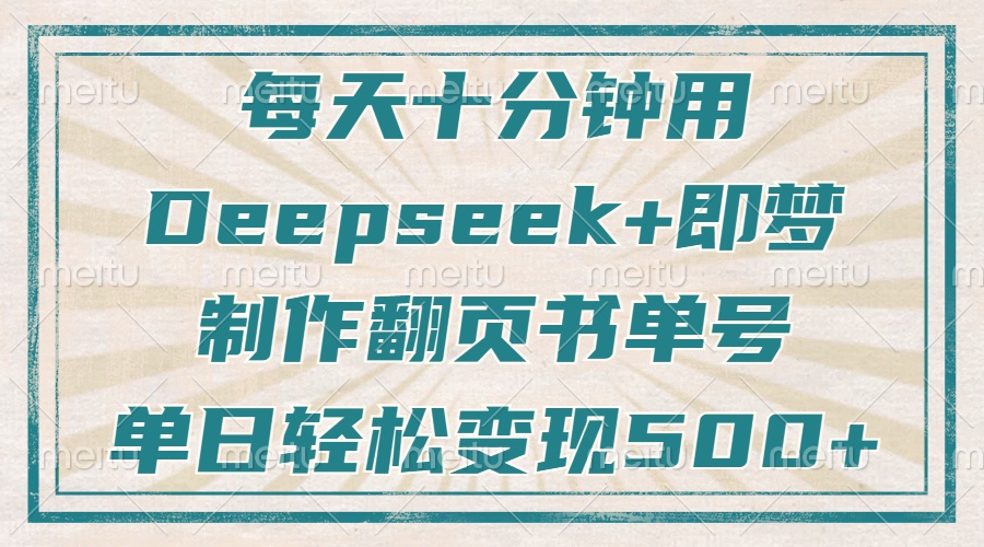 每天十分钟，用Deepseek+即梦，制作翻页书单号，疯狂涨粉，单日变现500+-雲鼎文化传媒