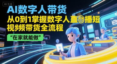 AI数字人带货，从0到1掌握数字人直播短视频带货全流程，在家就能做-雲鼎文化传媒