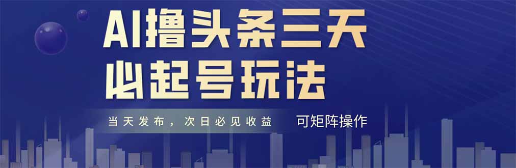 AI撸头条三天必起号，纯原创情感故事，每天搬砖十分钟，小白复制粘贴月…-雲鼎文化传媒
