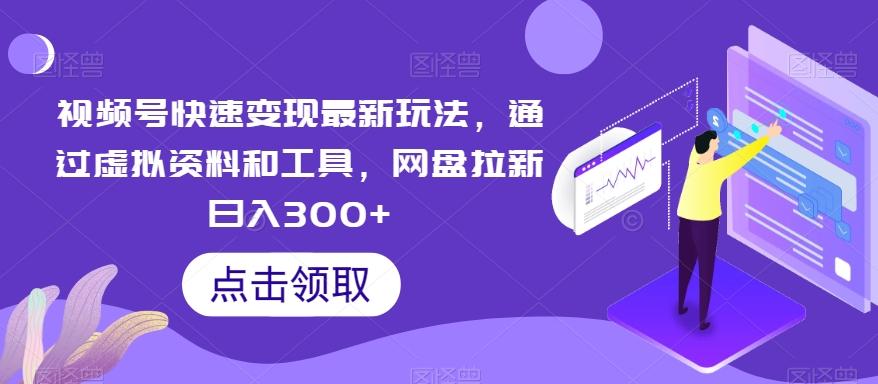 视频号快速变现最新玩法，通过虚拟资料和工具，网盘拉新日入300+【揭秘】-雲鼎文化传媒