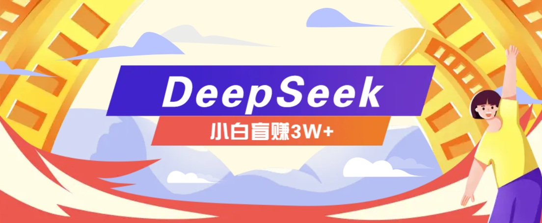 利用热门DeepSeek赚钱项目，多种变现方式小白也能盲赚3W+，就是用这个方法-雲鼎文化传媒