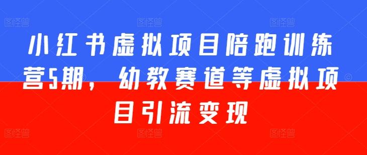 小红书虚拟项目陪跑训练营5期，幼教赛道等虚拟项目引流变现-雲鼎文化传媒