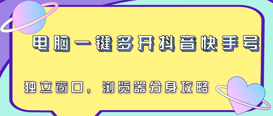 电脑一键多开抖音快手号，独立窗口，浏览器分身攻略-雲鼎文化传媒