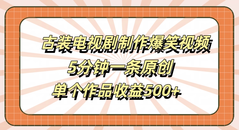 古装电视剧制作爆笑视频，5分钟一条原创，单个作品收益500+【揭秘】-雲鼎文化传媒