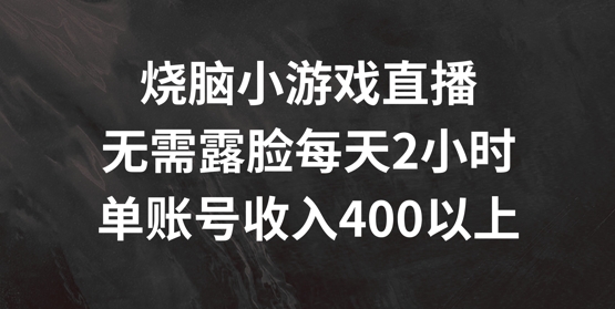 烧脑小游戏直播，无需露脸每天2小时，单账号日入400+【揭秘】-雲鼎文化传媒