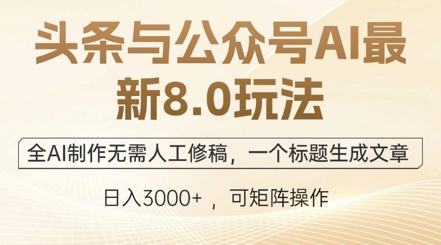 头条与公众号AI最新8.0玩法，全AI制作无需人工修稿，一个标题生成文章…-雲鼎文化传媒