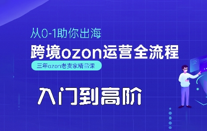 OZON入门到高阶全流程，从0-1助你出海，跨境ozon运营全流程-雲鼎文化传媒