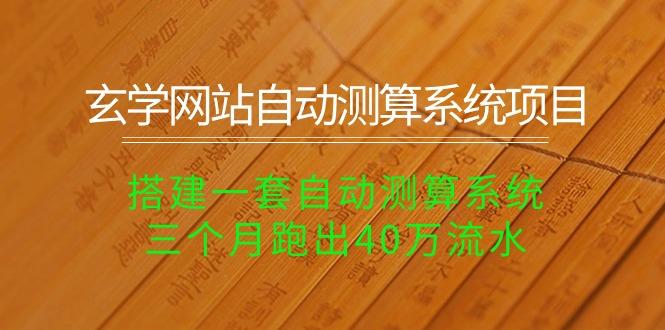 玄学网站自动测算系统项目：搭建一套自动测算系统，三个月跑出40万流水-雲鼎文化传媒