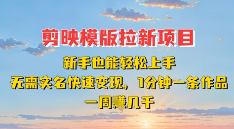 剪映模板拉新项目：新手也能轻松上手，无需实名，快速变现，一分钟一条作品，一周挣几k-雲鼎文化传媒