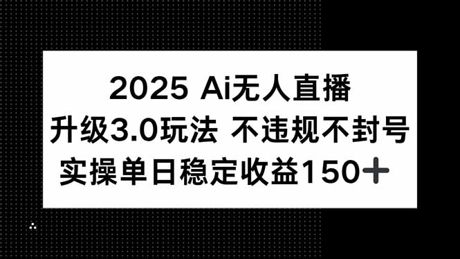 2025 AI无人直播升级3.0玩法，不违规 不封号，单日稳定收益150+-雲鼎文化传媒