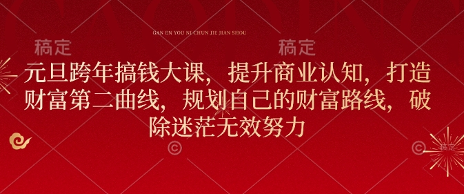 元旦跨年搞钱大课，提升商业认知，打造财富第二曲线，规划自己的财富路线，破除迷茫无效努力-雲鼎文化传媒