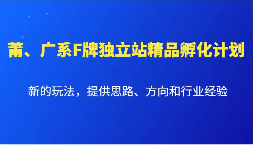 莆、广系F牌独立站精品孵化计划，新的玩法，提供思路、方向和行业经验-雲鼎文化传媒
