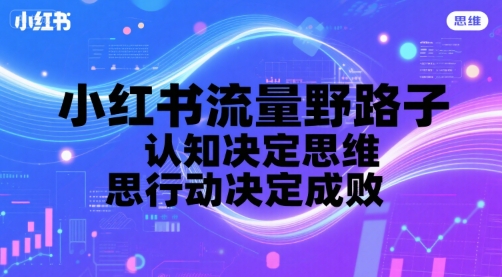 小红书流量野路子，认知决定思维，思维决定行动，行动决定成败-雲鼎文化传媒