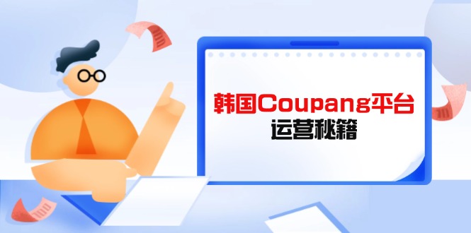 Coupang平台运营秘籍，酷胖卖家必修课，助力卖家提升平台竞争力-雲鼎文化传媒