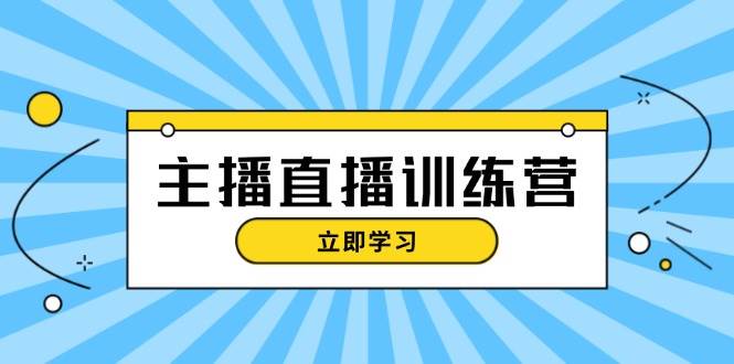 主播直播特训营：抖音直播间运营知识+开播准备+流量考核，轻松上手-雲鼎文化传媒