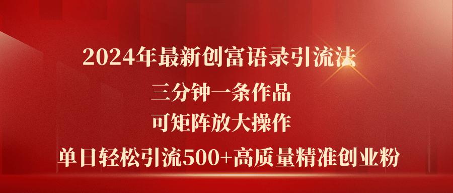 2024年最新创富语录引流法，三分钟一条作品可矩阵放大操作，日引流500…-雲鼎文化传媒