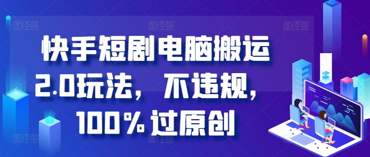 快手短剧电脑搬运2.0玩法，不违规，100%过原创-雲鼎文化传媒