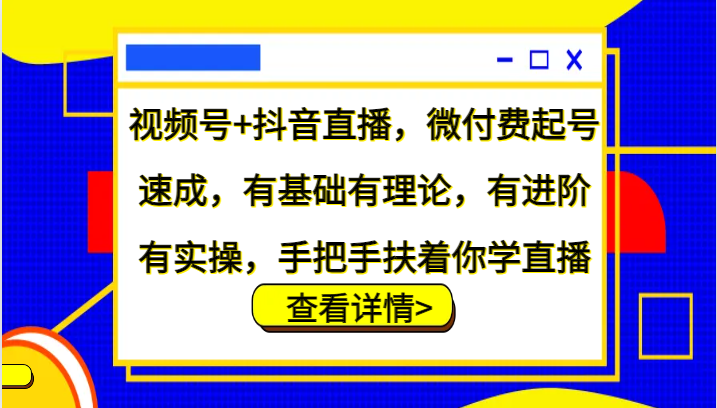 视频号+抖音直播，微付费起号速成，有基础有理论，有进阶有实操，手把手扶着你学直播-雲鼎文化传媒