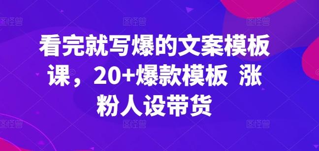 看完就写爆的文案模板课，20+爆款模板  涨粉人设带货-雲鼎文化传媒