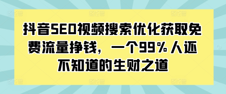 抖音SEO视频搜索优化获取免费流量挣钱，一个99%人还不知道的生财之道-雲鼎文化传媒