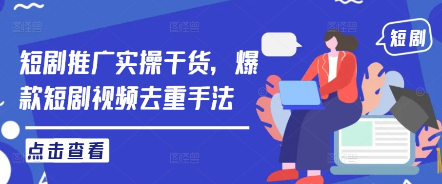 短剧推广实操干货，爆款短剧视频去重手法-雲鼎文化传媒
