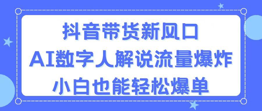 抖音带货新风口，AI数字人解说，流量爆炸，小白也能轻松爆单-雲鼎文化传媒