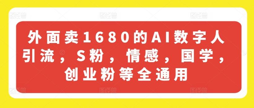 外面卖1680的AI数字人引流，S粉，情感，国学，创业粉等全通用-雲鼎文化传媒