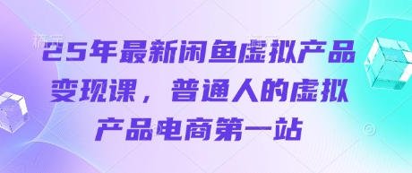 25年最新闲鱼虚拟产品变现课，普通人的虚拟产品电商第一站-雲鼎文化传媒