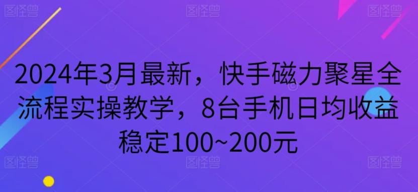 2024年3月最新，快手磁力聚星全流程实操教学，8台手机日均收益稳定100~200元【揭秘】-雲鼎文化传媒
