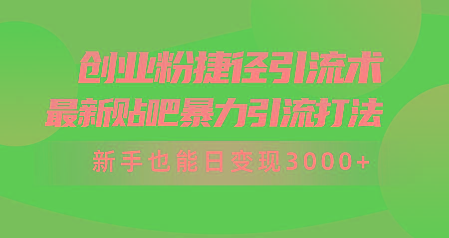 (10071期)创业粉捷径引流术，最新贴吧暴力引流打法，新手也能日变现3000+附赠全…-雲鼎文化传媒