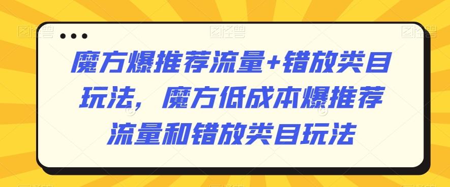 魔方爆推荐流量+错放类目玩法，魔方低成本爆推荐流量和错放类目玩法-雲鼎文化传媒
