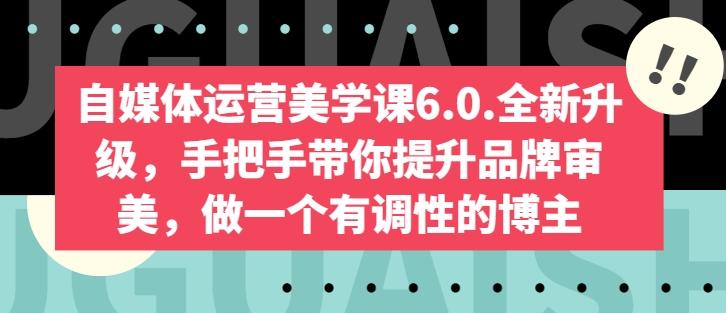 自媒体运营美学课6.0.全新升级，手把手带你提升品牌审美，做一个有调性的博主-雲鼎文化传媒